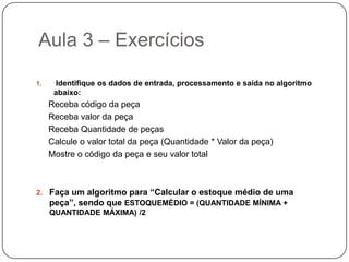 Aula 2 – Estrutura do algoritmoTeste de Mesa	 Após desenvolver um algoritmo ele deverá sempre ser testado. Este teste é chamado de TESTE DE MESA, que significa, seguir as instruções do algoritmo de maneira precisa para verificar se o procedimento utilizado está correto ou não.Veja o exemplo:Nota da Prova 1Nota da Prova 2Nota da Prova 3Nota da Prova 4Utilize a tabela abaixo: