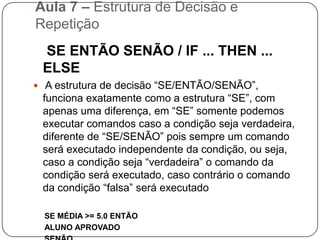 Aula 7 – Estrutura de Decisão e Repetição SE MEDIA >= 5.0 ENTÃO ALUNO APROVADO	Em diagrama de blocos ficaria assim:MÉDIA>=5SIMNÃOALUNO APROVADO
