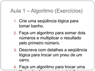 Aula 1 – Algoritmo (Programas)Os programas de computadores nada mais são do que algoritmos escritos numa linguagem de computador (JavaScript,  ASP, PHP, Visual Basic entre outras) e que são interpretados e executados por uma máquina, no caso um computador. 