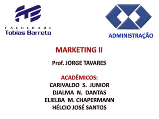 ADMINISTRAÇÃO MARKETING II Prof. JORGE TAVARES ACADÊMICOS: CARIVALDO  S.  JUNIOR DJALMA  N.  DANTAS ELIELBA  M. CHAPERMANN HÉLCIO JOSÉ SANTOS 