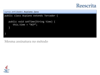 Reescritacurso.entidades.Acpiano.javapublicclassAcpianoextends Torcedor {publicvoidsetTime(String time) {this.time = “ACP”;   }}Mesmaassinatura no método