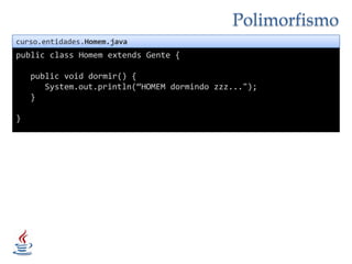 Polimorfismocurso.entidades.Homem.javapublicclassHomem extends Gente {publicvoid dormir() {System.out.println(“HOMEM dormindo zzz...");}}
