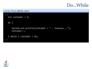 Do...Whilecurso.fluxo.While.java...int contador = 5;   do {System.out.println(contador + " - tuuuuuu...");      contador--;   } while ( contador > 0);...