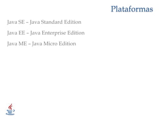 PlataformasJava SE – Java Standard EditionJava EE – Java Enterprise EditionJava ME – Java Micro Edition