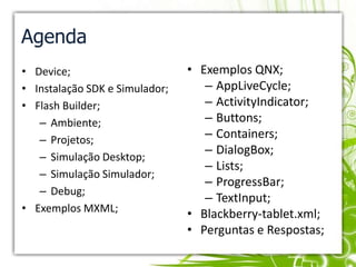 AgendaDevice;Instalação SDK e Simulador;Flash Builder;Ambiente;Projetos;Simulação Desktop;Simulação Simulador;Debug;Exemplos MXML;Exemplos QNX;