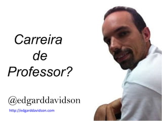 Carreira  de Professor? @edgarddavidson http://edgarddavidson.com 