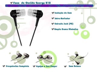 Fone de Ouvido Energy 212Isolação de SomIntra-AuricularEntrada Jack (P2)Ampla Gama DinâmicaFreqüência CompletaEquipa o seu PlayerSom Deluxe