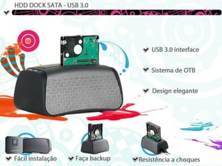 HDD DOCK SATA – USB 3.0USB 3.0 INTERFACESistema de OTBDesign eleganteFácil interfaceFácil instalaçãoFaça backup Resistência a choques