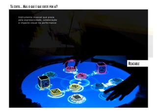 TÁ CERTO... MAS O QUE É QUE EXISTE POR AÍ? 

       Instrumento musical que preza
       pela expressividade, colaboração
       e impacto visual na per formance




                                              REACABLE!
 