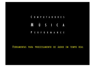 C O M P U T A D O R E S!


                       M         Ú        S       I      C       A!
                       P E R F O R M A N C E!




F E R R A M E N T A S P A R A P R O C E S S A M E N T O D E Á U D I O E M T E M P O R E A L!
 