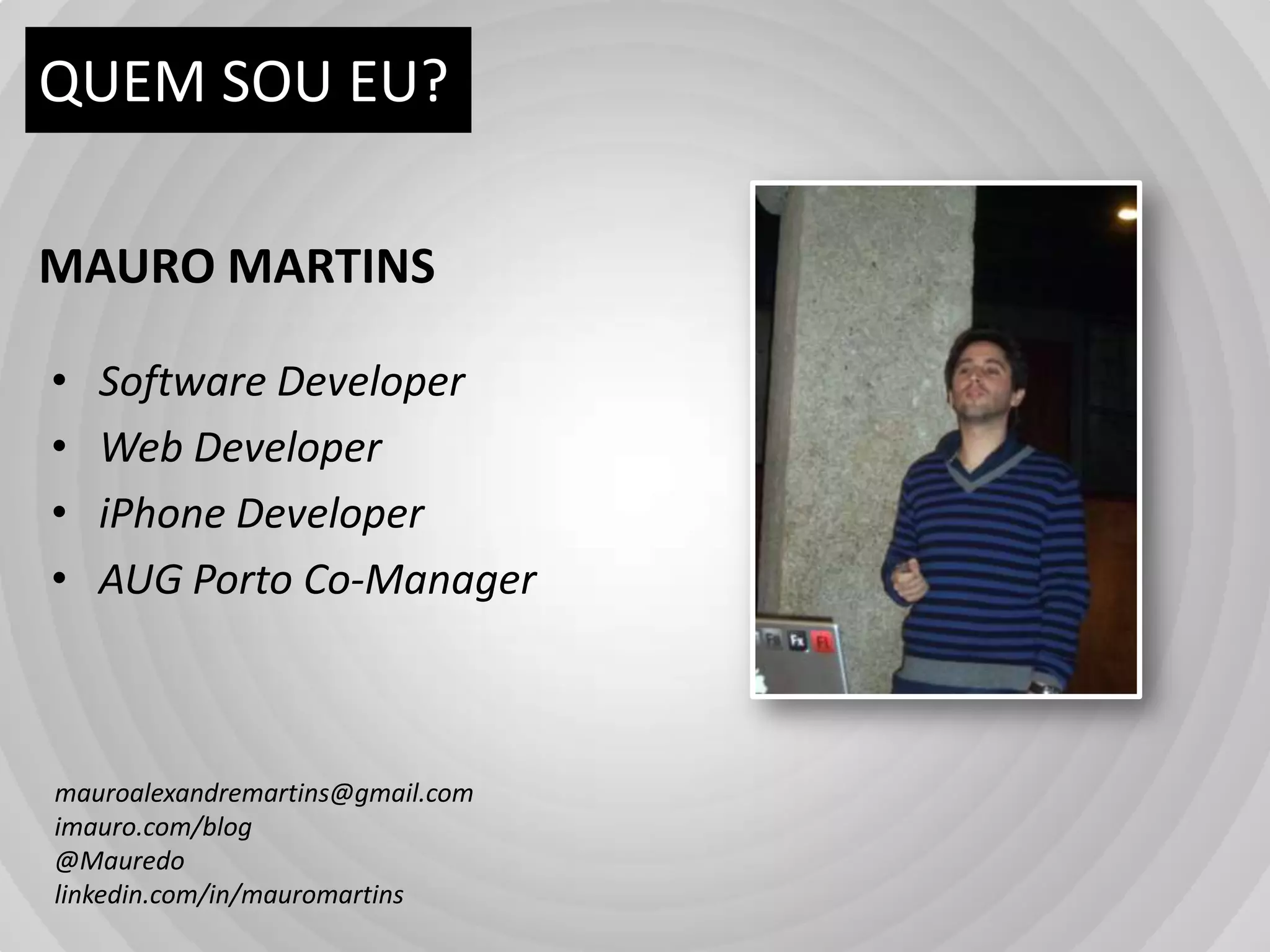 QUEM SOU EU?MAURO MARTINSSoftware DeveloperWeb DeveloperiPhone DeveloperAUG Porto Co-Managermauroalexandremartins@gmail.comimauro.com/blog@Mauredolinkedin.com/in/mauromartins
