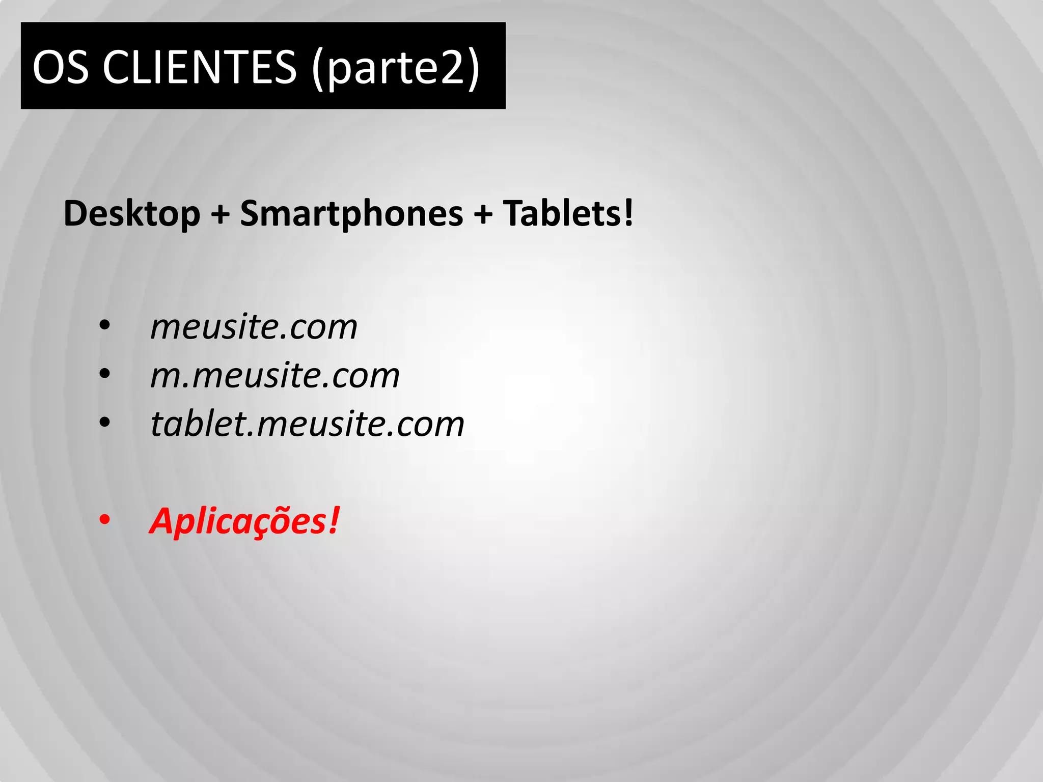OS CLIENTES (parte2)Desktop + Smartphones + Tablets!meusite.com