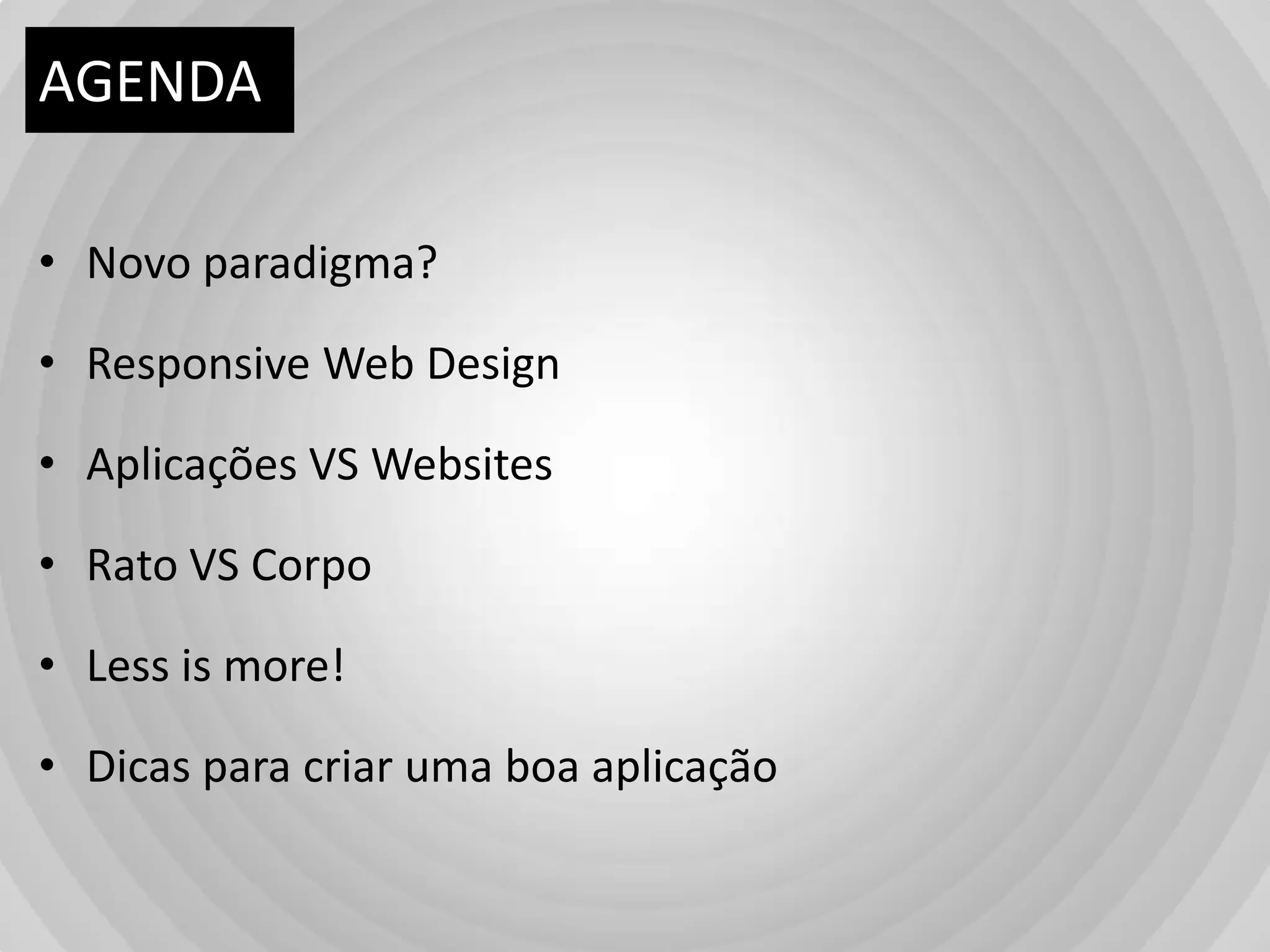 AGENDANovo paradigma?Responsive Web DesignAplicações VS WebsitesRato VS CorpoLess is more!Dicasparacriaruma boa aplicação