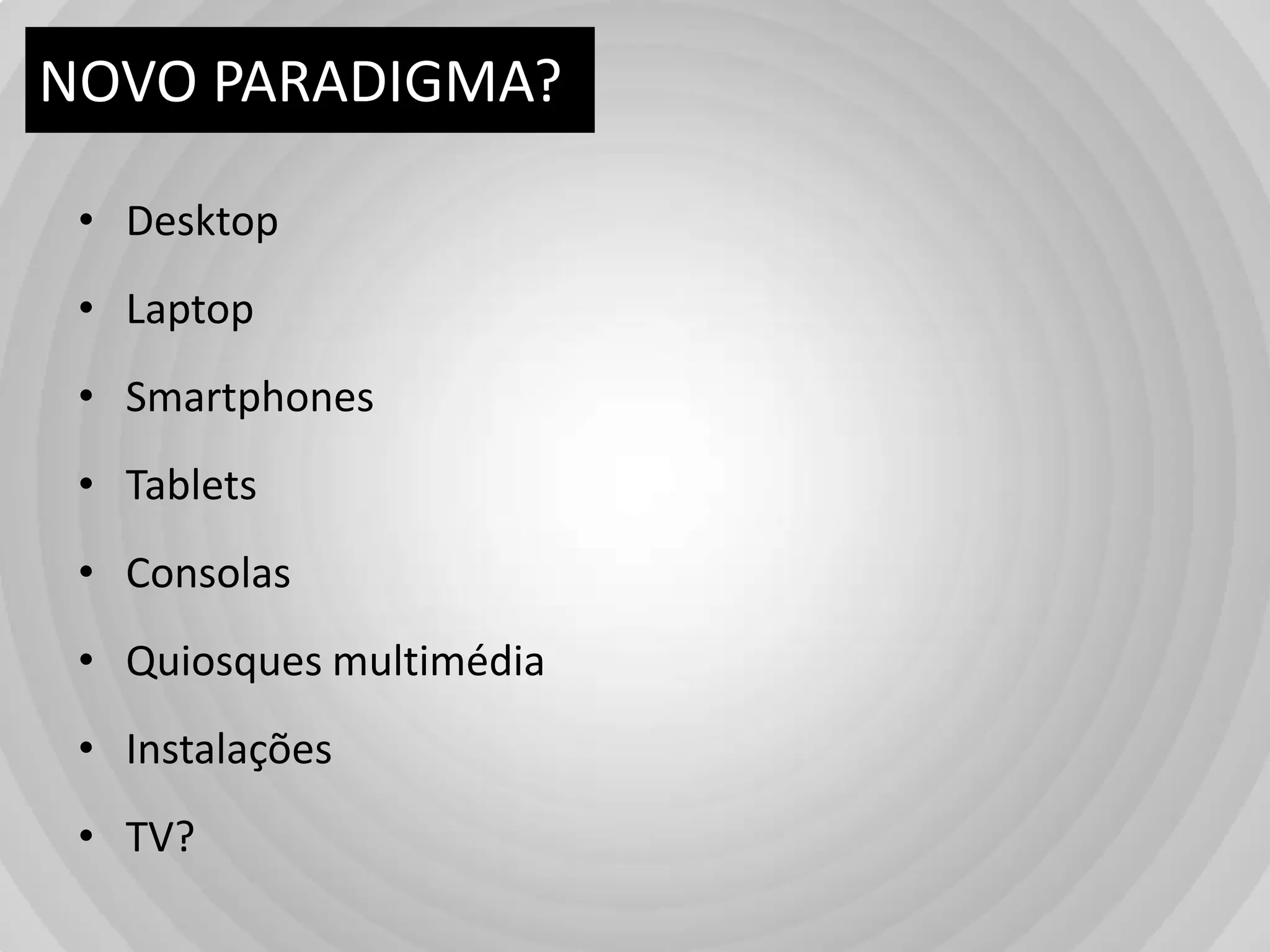 NOVO PARADIGMA?DesktopLaptopSmartphonesTabletsConsolasQuiosquesmultimédiaInstalaçõesTV?