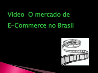 Vídeo  O mercado de E-Commerce no Brasil