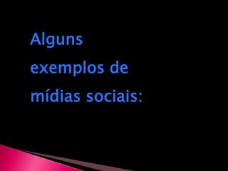Alguns exemplos de mídias sociais: