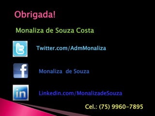Obrigada!Monaliza de Souza CostaTwitter.com/AdmMonalizaMonaliza  de SouzaLinkedin.com/MonalizadeSouzaCel.: (75) 9960-7895