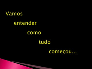 Vamos      entender              como                     tudo                           começou...