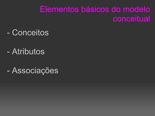 Elementos básicos do modelo
                           conceitual
- Conceitos

- Atributos

- Associações
 
