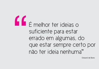 “   É melhor ter ideias o
    suficiente para estar
    errado em algumas, do
    que estar sempre certo por
    não ter ideia nenhuma”
                        Edward de Bono
 