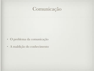 Comunicação




•   O problema da comunicação

•   A maldição do conhecimento
 