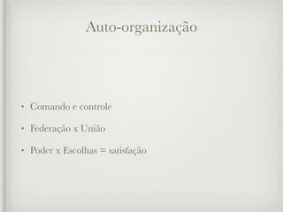 Auto-organização



•   Comando e controle

•   Federação x União

•   Poder x Escolhas = satisfação
 