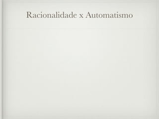 Racionalidade x Automatismo
 