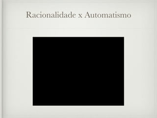Racionalidade x Automatismo
 