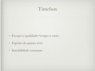 Timebox



•   Escopo x qualidade+tempo x custo

•   Espirito da quinta série

•   Instabilidade constante
 