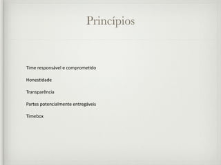 Princípios


Time responsável e comprome/do

Hones/dade

Transparência

Partes potencialmente entregáveis

Timebox
 