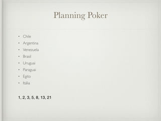 Planning Poker

•   Chile
•   Argentina
•   Venezuela
•   Brasil
•   Uruguai
•   Paraguai
•   Egito
•   Itália


1, 2, 3, 5, 8, 13, 21
 