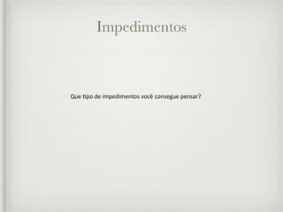 Impedimentos



Que /po de impedimentos você consegue pensar?
 