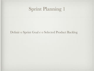 Sprint Planning 1



Deﬁnir o Sprint Goal e o Selected Product Backlog
 