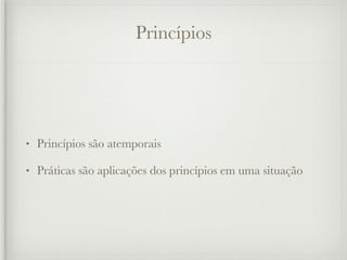 Princípios




•   Princípios são atemporais

•   Práticas são aplicações dos princípios em uma situação
 