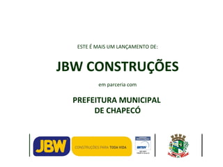 ESTE É MAIS UM LANÇAMENTO DE: JBW CONSTRUÇÕES em parceria com PREFEITURA MUNICIPAL  DE CHAPECÓ 