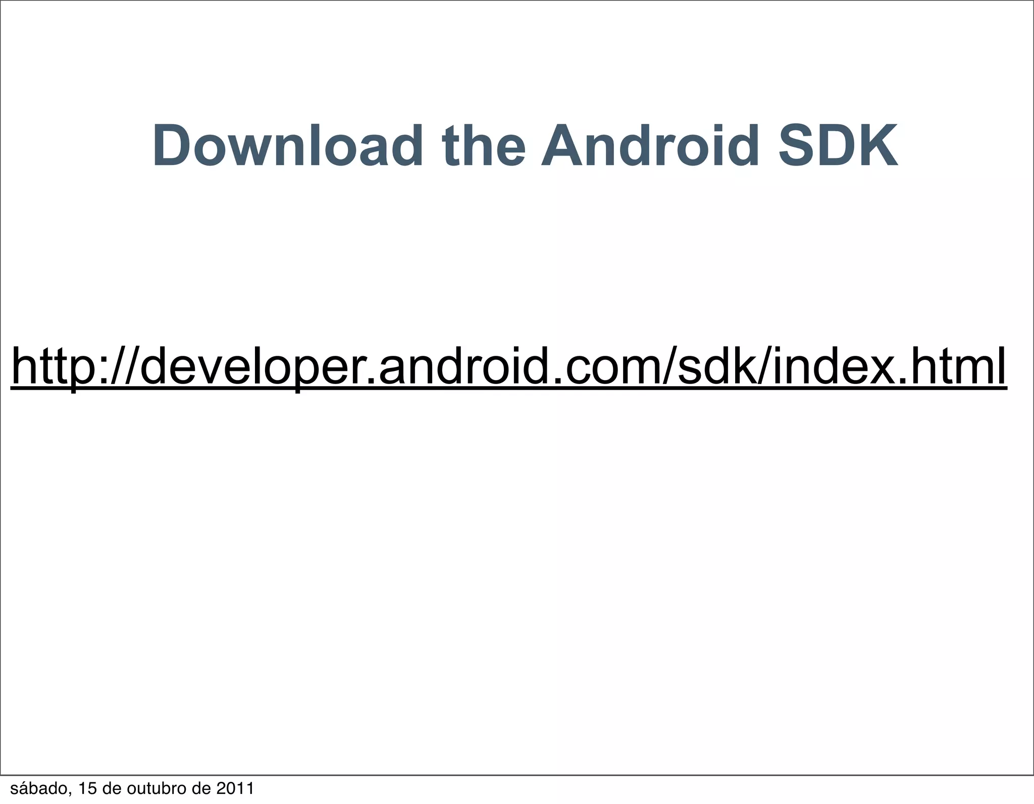 Download the Android SDK


http://developer.android.com/sdk/index.html




sábado, 15 de outubro de 2011
 