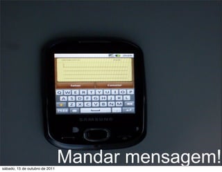 sábado, 15 de outubro de 2011
                                Mandar mensagem!
 