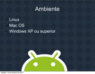 Ambiente
      • Linux
      • Mac OS
      • Windows XP ou superior




sábado, 15 de outubro de 2011
 