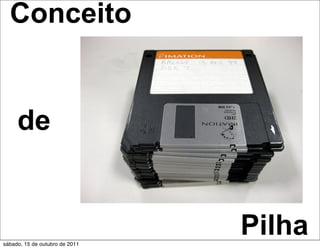 Conceito


     de



sábado, 15 de outubro de 2011
                                Pilha
 