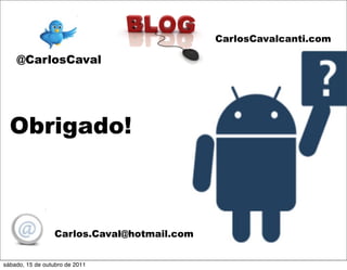 CarlosCavalcanti.com

    @CarlosCaval




  Obrigado!



                  Carlos.Caval@hotmail.com


sábado, 15 de outubro de 2011
 