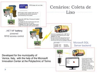Cenários: Coleta de
                                                    Lixo



   .NET MF battery
       powered
  RFID access control


                                                       Microsoft SQL
                                                       Server backend



Developed for the municipality of
Venice, Italy, with the help of the Microsoft
Innovation Center at the Polytechnic of Torino
 