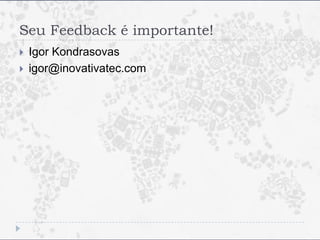 Seu Feedback é importante!
   Igor Kondrasovas
   igor@inovativatec.com
 