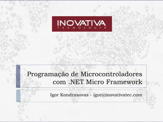Programação de Microcontroladores
       com .NET Micro Framework
      Igor Kondrasovas - igor@inovativatec.com
 