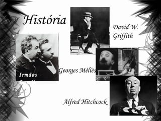 História
Irmãos
Lumière
David W.
Griffith
Georges Méliès
Alfred Hitchcock
 