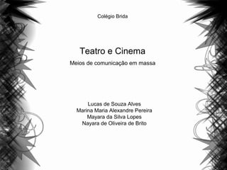 Colégio Brida
Teatro e Cinema
Meios de comunicação em massa
Lucas de Souza Alves
Marina Maria Alexandre Pereira
Mayara da Silva Lopes
Nayara de Oliveira de Brito
 