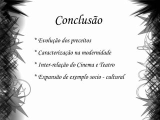 Conclusão
* Evolução dos preceitos
* Caracterização na modernidade
* Inter-relação do Cinema e Teatro
* Expansão de exemplo socio - cultural
 