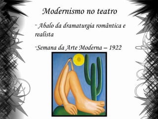 Modernismo no teatro
- Abalo da dramaturgia romântica e
realista
-Semana da Arte Moderna – 1922
 