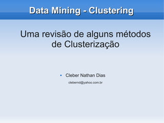 Data Mining - Clustering

Uma revisão de alguns métodos
      de Clusterização


           Cleber Nathan Dias
             clebernd@yahoo.com.br
 