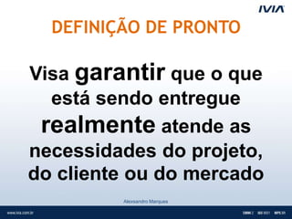 DEFINIÇÃO DE PRONTO

Visa garantir que o que
  está sendo entregue
 realmente atende as
necessidades do projeto,
do cliente ou do mercado
         Alexsandro Marques
 