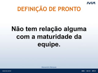 DEFINIÇÃO DE PRONTO


Não tem relação alguma
 com a maturidade da
       equipe.


        Alexsandro Marques
 